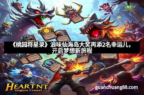 《桃园将星录》浪味仙海岛大奖再添2名幸运儿,开启梦想新旅程